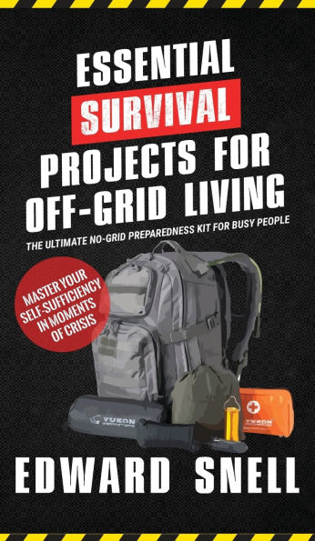 Essential Survival Projects for Off -Grid Living: The Ultimate No-Grid Preparedness Kit for Busy People
