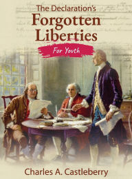 Title: The Declaration's Forgotten Liberties for Youth, Author: Charles A Castleberry