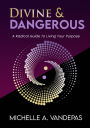 Divine and Dangerous: A Radical Guide to Living Your Purpose