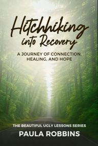 Title: Hitchhiking into Recovery: A Journey of Connection, Healing, and Hope, Author: Paula Robbins