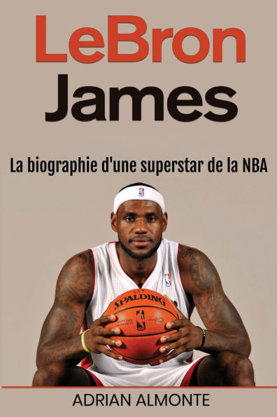 LeBron James: la biographie d'une superstar de NBA