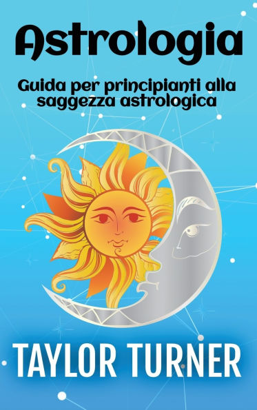 Astrologia: Guida per principianti alla saggezza astrologica