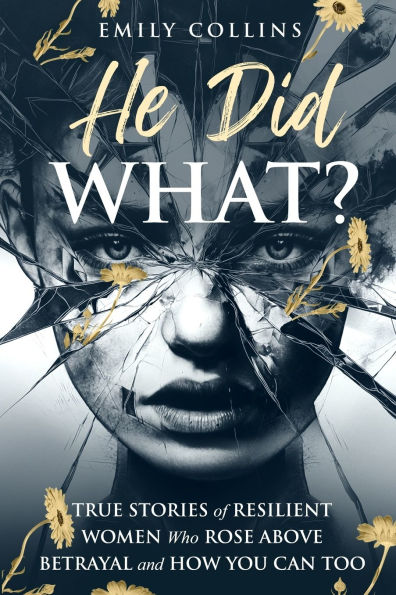 He Did What?: True Stories of Resilient Women Who Rose Above Betrayal and How You Can Too