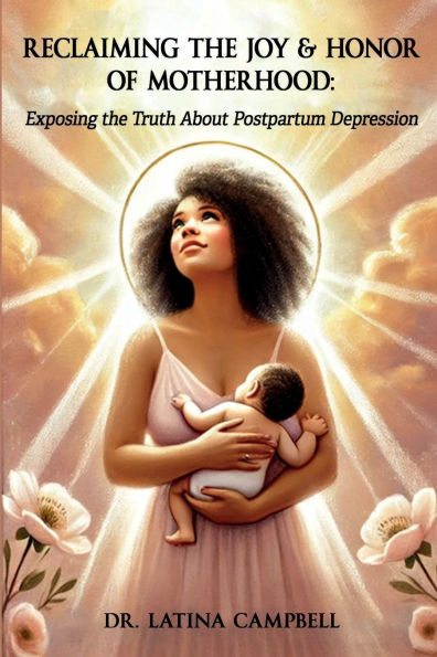 Reclaiming The Joy & Honor of Motherhood: Exposing the Truth About Postpartum Depression