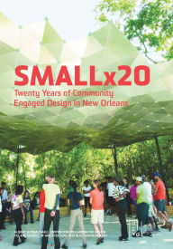 Title: Smallx20: Twenty Years of Community Engaged Design in New Orleans, Author: Maggie Hansen