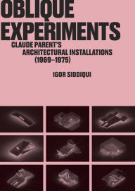 Title: Oblique Experiments: Claude Parent's Architectural Installations (1969-1975), Author: Igor Siddiqui