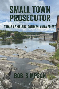 Ebooks download Small Town Prosecutor: Trials of Killers, Con Men, and a Priest (English literature) by Bob Simpson 9781966607069
