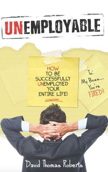 Unemployable: How To Be Successfully Unemployed Your Entire Life!