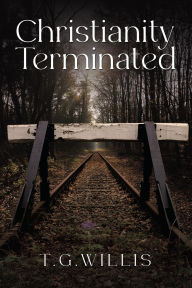 Title: Christianity Terminated, Author: T. G. Willis