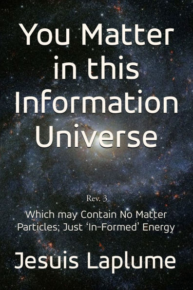You Matter this Information Universe: Which May Contain No Particle; Just 'In-Formed' Energy