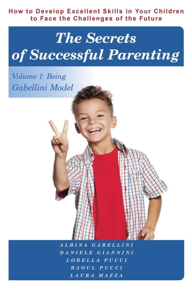 the Secrets of Successful Parenting: How to Develop Excellent Skills Your Children Face Challenges Future Volume 1: Being Gabellini Model