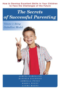 Ebook downloads for free The Secrets of Successful Parenting: How to Develop Excellent Skills in Your Children to Face the Challenges of the Future Volume 1: Being Gabellini Model