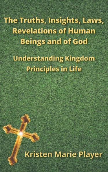 The Truths, Insights, Laws, Revelations of Human Beings and of God: Understanding Kingdom Principles in Life