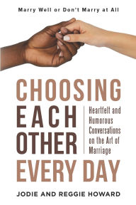 Title: Choosing Each Other Every Day: Heartfelt and Humorous Conversations on the Art of Marriage, Author: Jodie And Reggie Howard