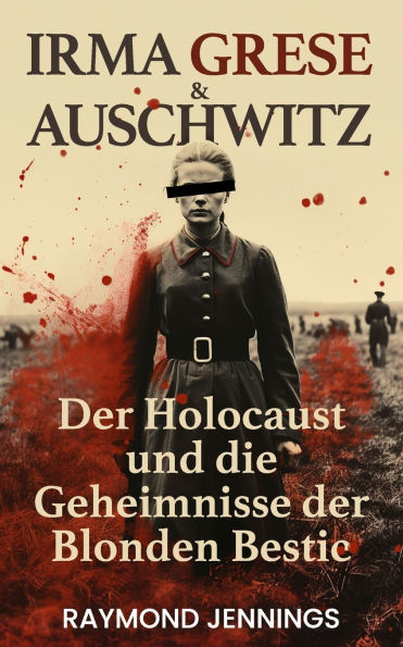 Irma Grese & Auschwitz: Der Holocaust und Die Geheimnisse der Blonden Bestie