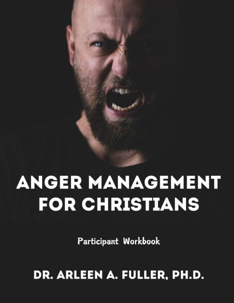 Anger Management for Christians Participant Workbook: A Faith-Based Guide to Understanding and Overcoming Anger through Biblical Principles
