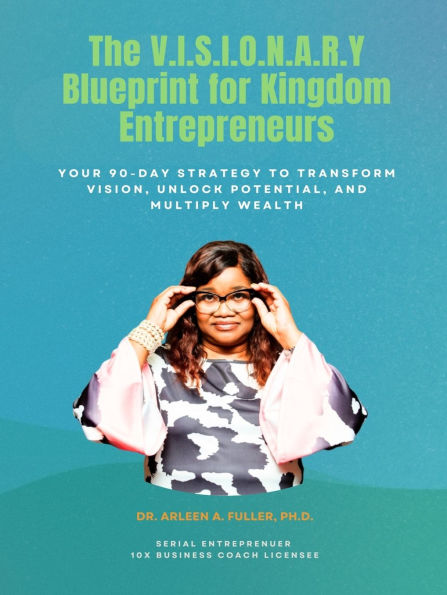 The V.I.S.I.O.N.A.R.Y Blueprint for Kingdom Entrepreneurs: Your 90-Day Strategy to Transform Vision, Unlock Potential, and Multiply Wealth