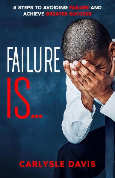 Failure Is: 5 Steps to Avoiding Failure and Achieve Greater Success