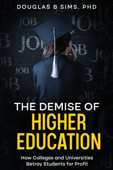 The Demise of Higher Education: How Colleges and Universities Betray Students for Profit