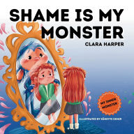 Title: Shame is My Monster: Children's Picture Book on Overcoming Embarrassment and Building Self-Acceptance (Preschool Emotions, Self-Regulation Skills) (My Inner Monster), Author: Clara Harper