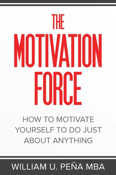 The Motivation Force: How to Motivate Yourself to Do Just About Anything