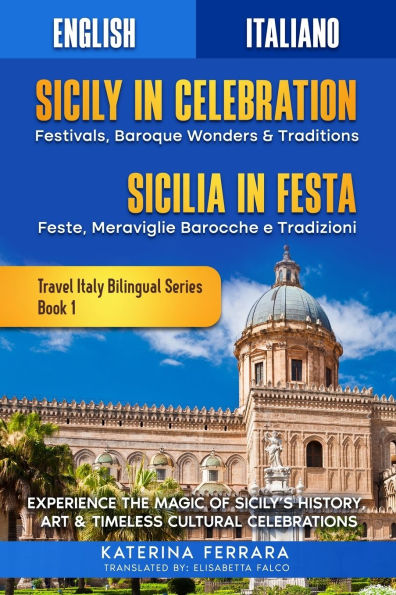 Sicily in Celebration / Sicilia in Festa: Experience the Magic of Sicily's History, Art & Timeless Cultural Celebrations, English-Italian Dual Language Edition