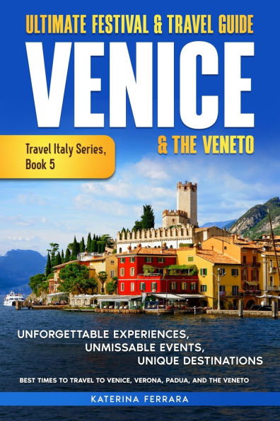 Ultimate Festival & Travel Guide Venice the Veneto: Unforgettable Experiences, Unmissable Events, Unique Itineraries Best Times to Venice, Verona, Padua, and Veneto
