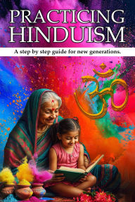 Title: PRACTICING HINDUISM: A Step-by-Step Guide For The New Generation, Author: Sumita Sharma Kolppa