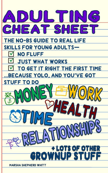 Adulting Cheat Sheet: The No-BS Guide to Real Life Skills For Young Adults- No Fluff, Just What Works, So You Can Get It Right the First Time, Because YOLO...and You've Got Stuff to Do