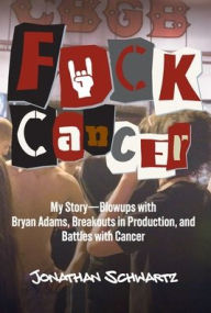 Download ebooks for ipad uk Fuck Cancer: My Story-Blowups with Bryan Adams, Breakouts in Production, and Battles with Cancer (English literature) 9781966981008 PDF MOBI iBook by Jonathan Schwartz