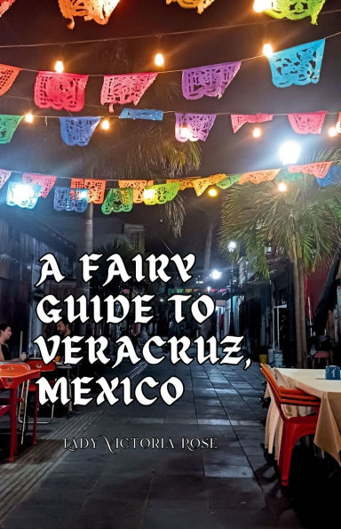 A Fairy Guide to Veracruz, Mexico: A Guide to the Unique, Beautiful, & Delicious Parts of This Iconic City