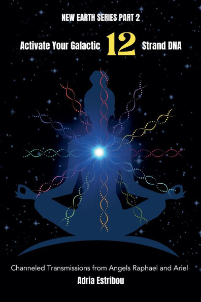 Activate Your Galactic 12 Strand DNA: Channeled Transmissions from Angels Raphael and Ariel