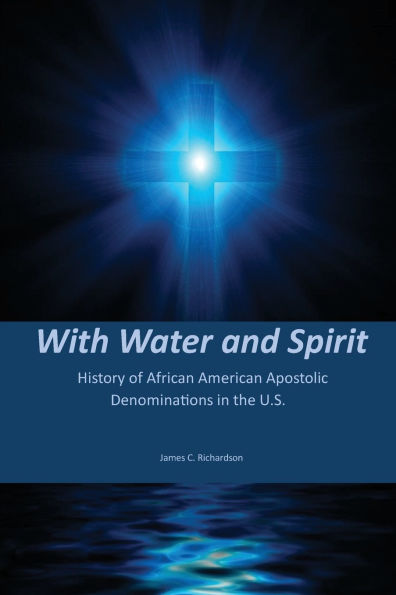 With Water and Spirit: History of African American Apostolic Denominations In the U.S.