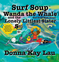 Title: Surf Soup Wanda the Whale and the Lonely Littlest Sister: A Heartfelt Sibling Story of Kindness and Mindfulness from Oceania's Deep Blue Waters, Author: Donna Kay Lau