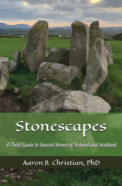 Stonescapes: A Field Guide to Sacred Stones of Ireland and Scotland