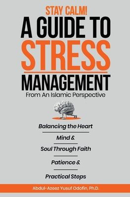 Stay Calm!: A Guide To Stress Management From An Islamic Perspective