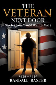Title: The Veteran Next Door: Stories from World War II - Vol. 1, Author: Randall Baxter