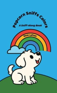 Title: Popcorn Sniffs Colors: A Sniff-Along Book, Author: Kent Lefner