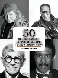 Title: 50 Of The Funniest People Of All Time: 3 Decades Of Legendary Interviews, Author: Chaunce Hayden