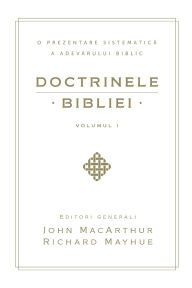 Title: Doctrinele Bibliei, Volumul 1 (Biblical Doctrine, Volume 1), Author: John MacArthur