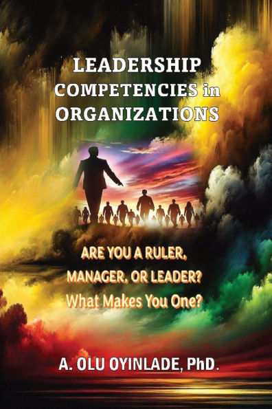 Leadershp Competencies Organizations: Are You a Ruler, Manager, or Leader? What Makes One?