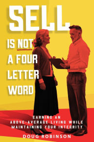 Title: Sell Is Not a Four Letter Word: Earning an Above-Average Living While Maintaining Your Integrity, Author: Doug Robinson