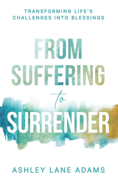 From Suffering to Surrender: Transforming Life's Challenges Into Blessings