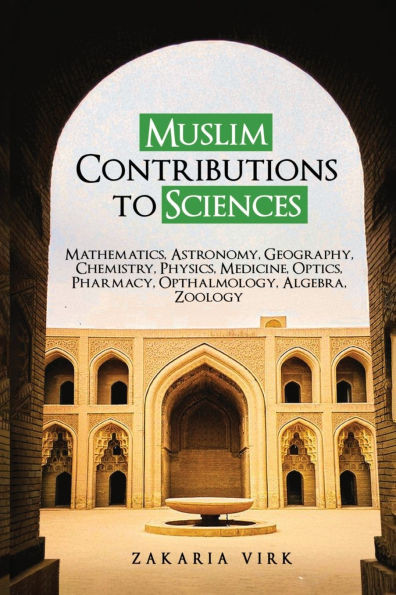 Muslim Contributions to Sciences: Mathematics, Astronomy, Geography, Chemistry, Physics, Medicine, Optics, Pharmacy, Opthalmology, Algebra, Zoology