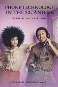 Title: Phone Technology in the 50s and 60s: The Rise And Fall Of Party Lines, Author: Reverend Robert Christop... Wade D. Min