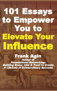 Title: 101 Essays to Empower You to Elevate Your Influence, Author: Frank Agin