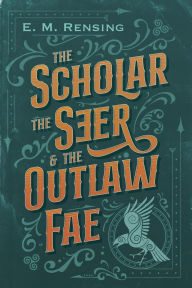 Title: The Scholar the Seer and the Outlaw Fae, Author: E M Rensing