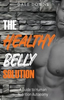 The Healthy Belly Solution: A Guide to Human Nutrition Autonomy