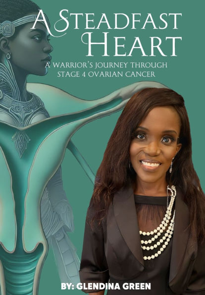 A Steadfast Heart: A Warrior' s Journey Through Stage 4 Ovarian Cancer