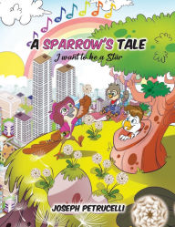 Title: A Sparrow's Tale: I want to be a Star, Author: Joseph Petrucelli